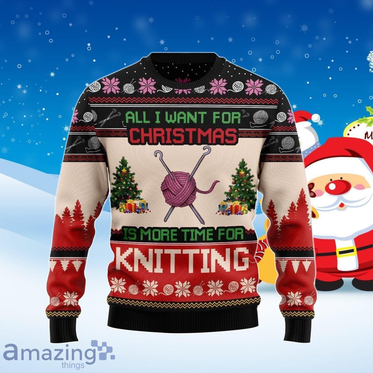 All I Want For Christmas Is More Time For Knitting Ugly Christmas Sweater Best Gift Product Photo 1