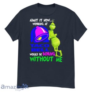 Admit It Now Working At Taco Bell Would Be Boring Without Me Grinch Shirt image Admit It Now Working At Taco Bell Would Be Boring Without Me Grinch Shirt Product Photo 2