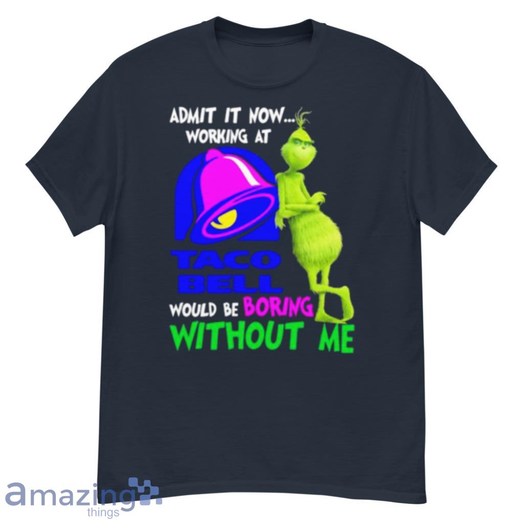 Admit It Now Working At Taco Bell Would Be Boring Without Me Grinch Shirt image Admit It Now Working At Taco Bell Would Be Boring Without Me Grinch Shirt Product Photo 2
