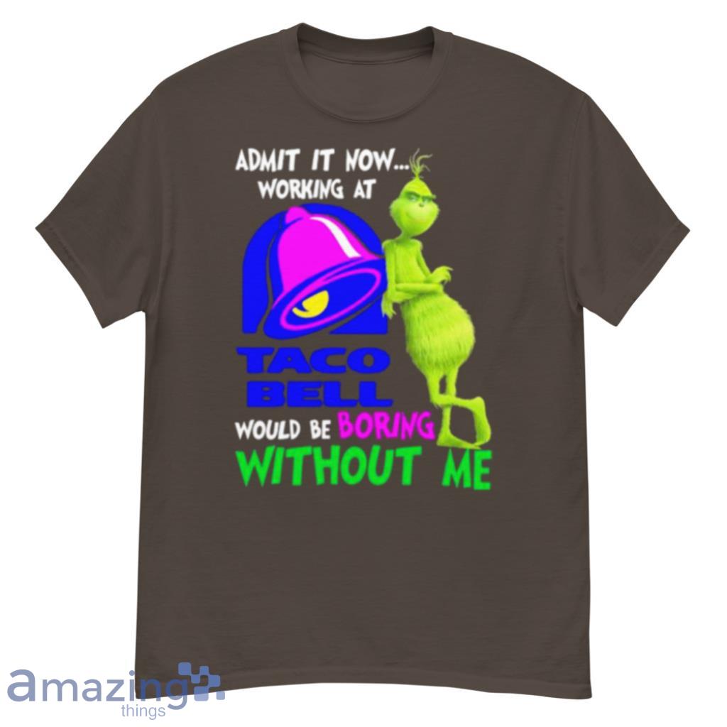 Admit It Now Working At Taco Bell Would Be Boring Without Me Grinch Shirt image Admit It Now Working At Taco Bell Would Be Boring Without Me Grinch Shirt Product Photo 3