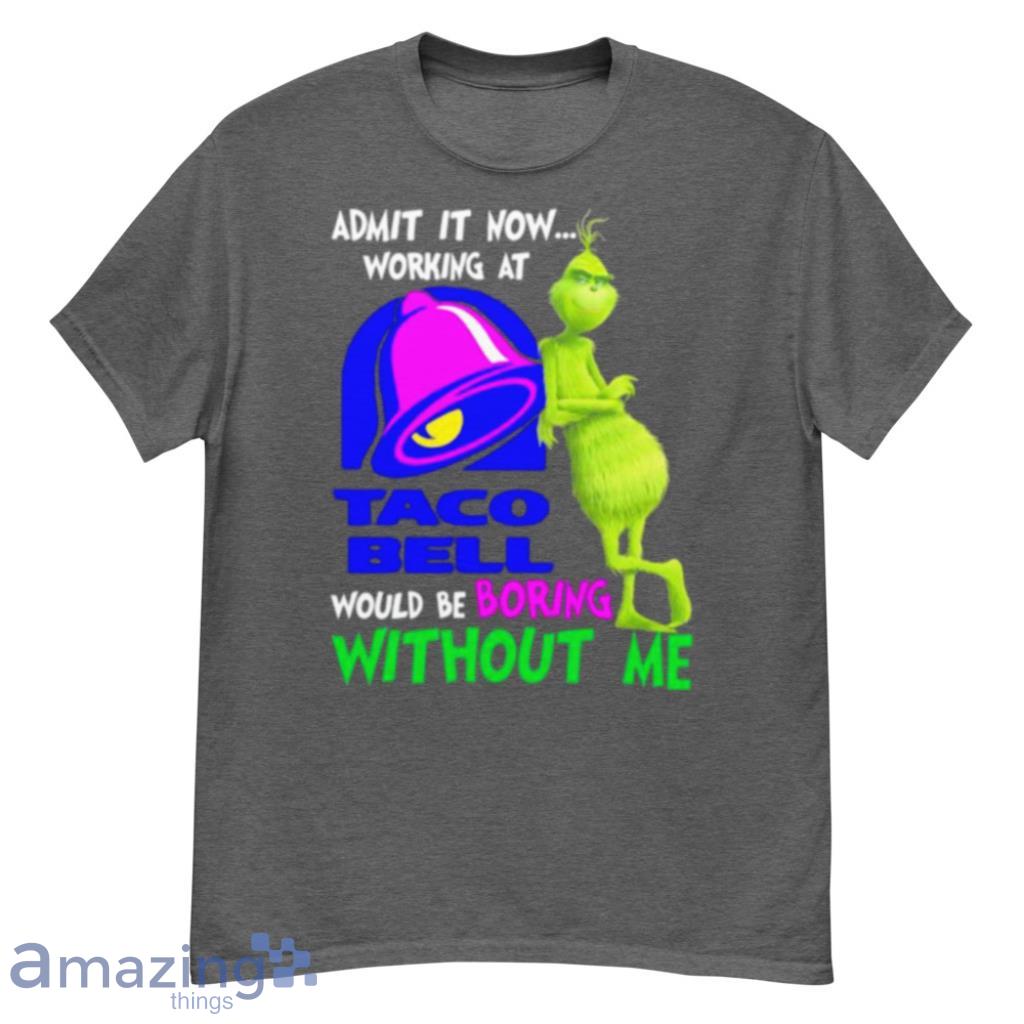 Admit It Now Working At Taco Bell Would Be Boring Without Me Grinch Shirt image Admit It Now Working At Taco Bell Would Be Boring Without Me Grinch Shirt Product Photo 4