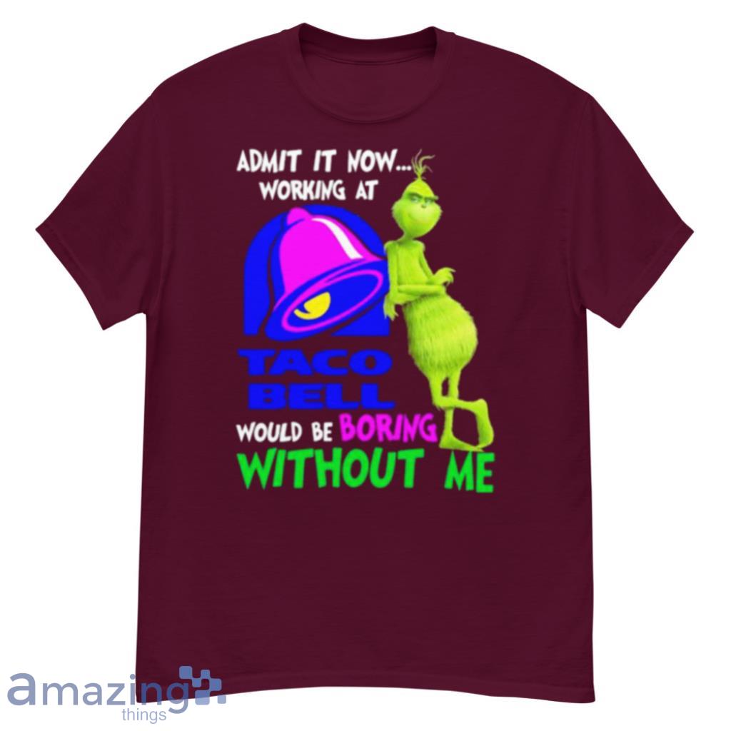 Admit It Now Working At Taco Bell Would Be Boring Without Me Grinch Shirt image Admit It Now Working At Taco Bell Would Be Boring Without Me Grinch Shirt Product Photo 5