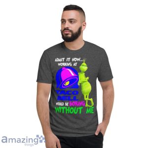 Admit It Now Working At Taco Bell Would Be Boring Without Me Grinch Shirt image Admit It Now Working At Taco Bell Would Be Boring Without Me Grinch Shirt Product Photo 6