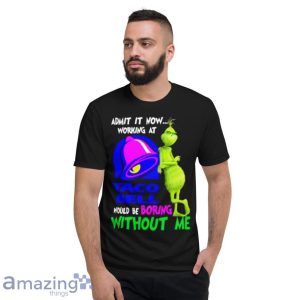 Admit It Now Working At Taco Bell Would Be Boring Without Me Grinch Shirt image Admit It Now Working At Taco Bell Would Be Boring Without Me Grinch Shirt Product Photo 7