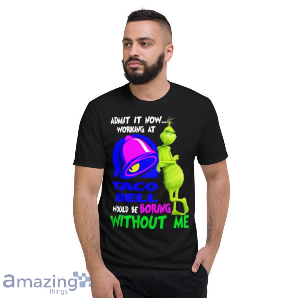Admit It Now Working At Taco Bell Would Be Boring Without Me Grinch Shirt image Admit It Now Working At Taco Bell Would Be Boring Without Me Grinch Shirt Product Photo 7
