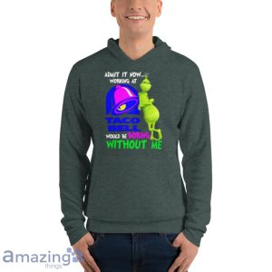 Admit It Now Working At Taco Bell Would Be Boring Without Me Grinch Shirt image Admit It Now Working At Taco Bell Would Be Boring Without Me Grinch Shirt Product Photo 10