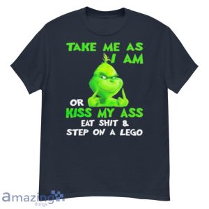 Grinch Take Me As I Am Or Kiss My Ass Eat Shit And Step On A Lego Shirt Product Photo 2