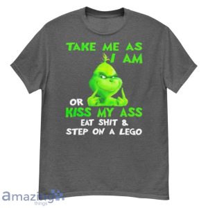 Grinch Take Me As I Am Or Kiss My Ass Eat Shit And Step On A Lego Shirt Product Photo 4