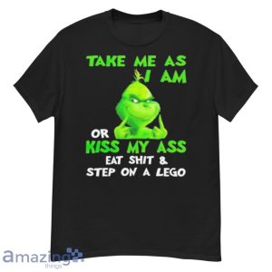 Grinch Take Me As I Am Or Kiss My Ass Eat Shit And Step On A Lego Shirt Product Photo 1