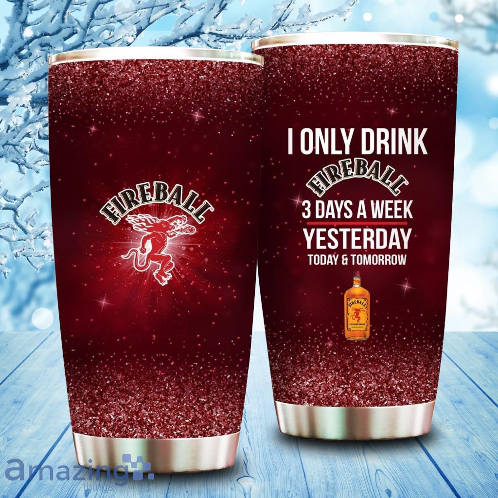 I Only Drink Fireball 3 Days A Week Tumbler Cup image I Only Drink Fireball 3 Days A Week Tumbler Cup Product Photo 1