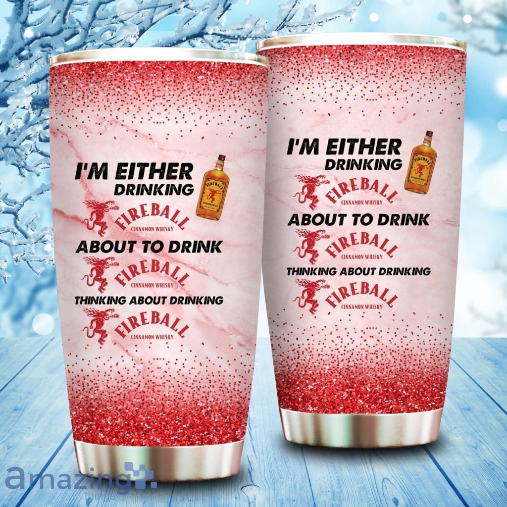 Im Either Drinking Fireball Cinnamon Whisky About To Drink Fireball Cinnamon Whisky Tumbler Cup image Im Either Drinking Fireball Cinnamon Whisky About To Drink Fireball Cinnamon Whisky Tumbler Cup Product Photo 1