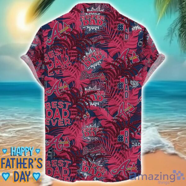 Atlanta Braves 3D Hawaiian Shirt Best Dad Ever Father’s Day Gift MLB Fans Special Gift Product Photo 2