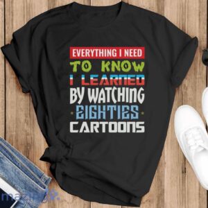 80s Cartoon Shirt, Watching Cartoons Shirt, Everything I Need to Know I Learned by Watching Eighties Cartoons - Black T-Shirt