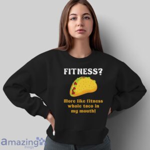 Fitness Taco More Like Fitness Whole Taco in My Mouth Shirt image Fitness Taco More Like Fitness Whole Taco in My Mouth Shirt - Sweatshirt