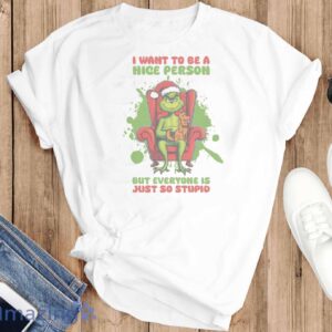 FUNNY GRINCH SHIRT - I Want to Be A Nice Person But Everyone Is Just So Stupid Shirt - T-SHIRT FLAT