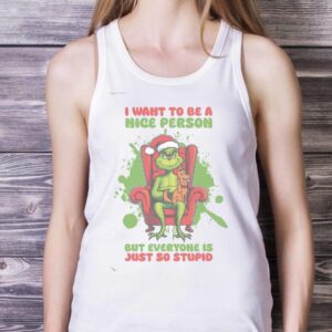 FUNNY GRINCH SHIRT - I Want to Be A Nice Person But Everyone Is Just So Stupid Shirt Gift - White Ladies Tank Top