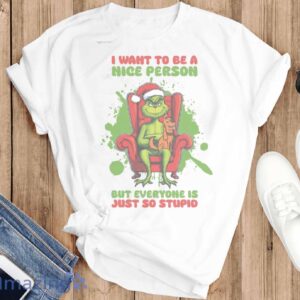 FUNNY GRINCH SHIRT - I Want to Be A Nice Person But Everyone Is Just So Stupid Shirt Gift - T-SHIRT FLAT