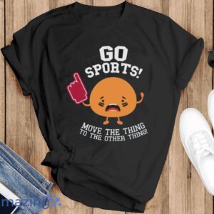 Go Sports Shirt, Anti-Sports Shirt, Sarcastic Sports T-Shirt - Black T-Shirt