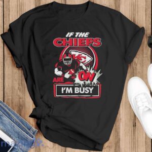 Official If The Kansas City Chiefs Are On – I’m Busy shirt - Black T-Shirt