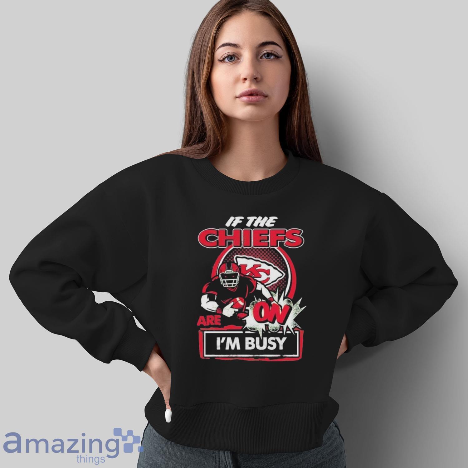 Official If The Kansas City Chiefs Are On – I’m Busy shirt image Official If The Kansas City Chiefs Are On – I’m Busy shirt - Sweatshirt